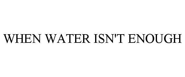  WHEN WATER ISN'T ENOUGH