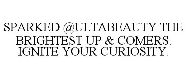  SPARKED@ULTABEAUTY THE BRIGHTEST UP &amp; COMERS. IGNITE YOUR CURIOSITY.