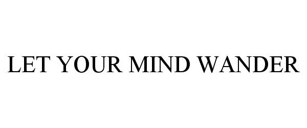  LET YOUR MIND WANDER