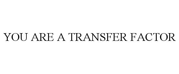  YOU ARE A TRANSFER FACTOR