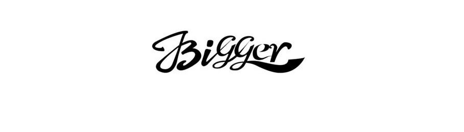 BIGGER