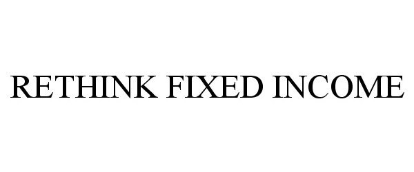  RETHINK FIXED INCOME