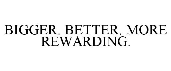 Trademark Logo BIGGER. BETTER. MORE REWARDING.