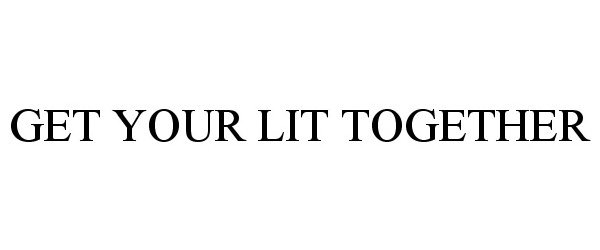  GET YOUR LIT TOGETHER