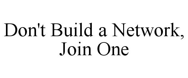  DON'T BUILD A NETWORK, JOIN ONE