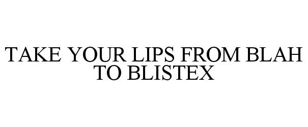 Trademark Logo TAKE YOUR LIPS FROM BLAH TO BLISTEX