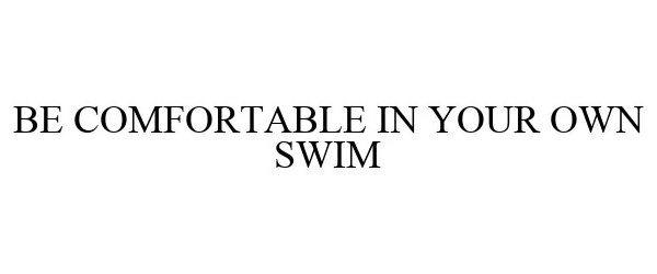  BE COMFORTABLE IN YOUR OWN SWIM.