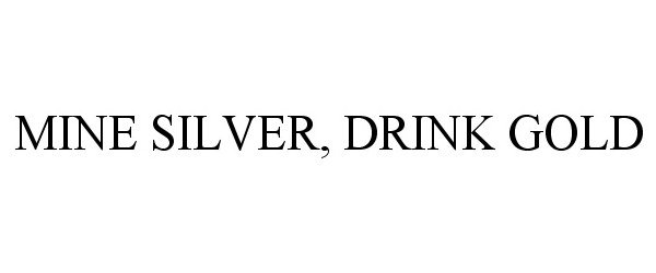 Trademark Logo MINE SILVER, DRINK GOLD