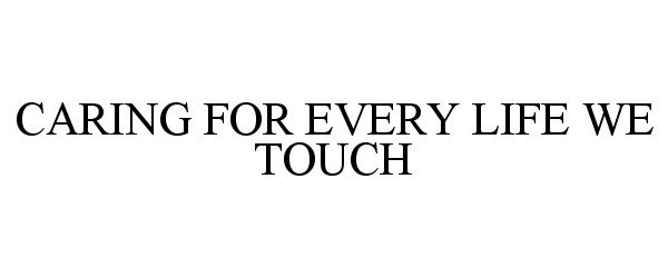 Trademark Logo CARING FOR EVERY LIFE WE TOUCH
