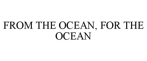 Trademark Logo FROM THE OCEAN, FOR THE OCEAN