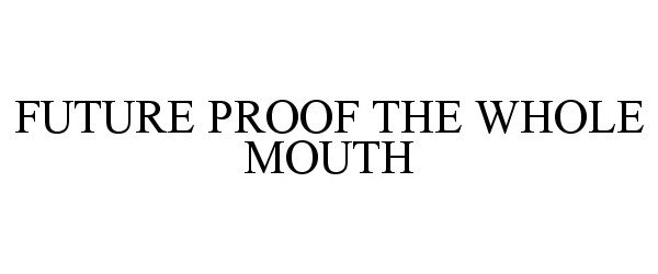  FUTURE PROOF THE WHOLE MOUTH