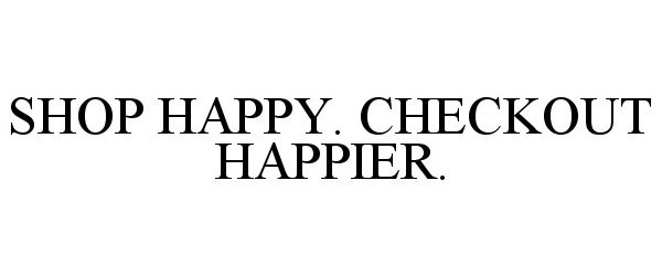  SHOP HAPPY. CHECKOUT HAPPIER.