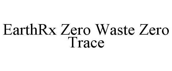 Trademark Logo EARTHRX ZERO WASTE ZERO TRACE