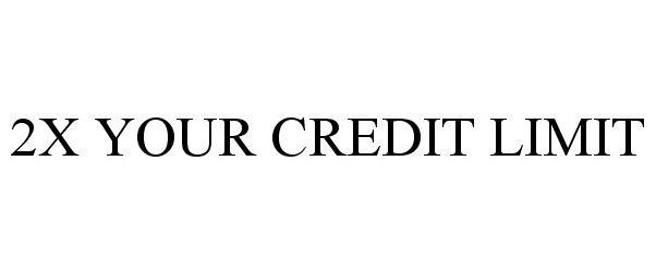  2X YOUR CREDIT LIMIT