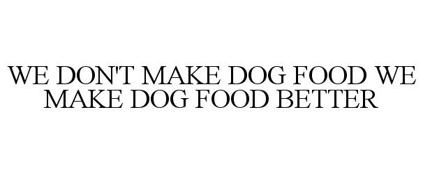  WE DON'T MAKE DOG FOOD WE MAKE DOG FOOD BETTER