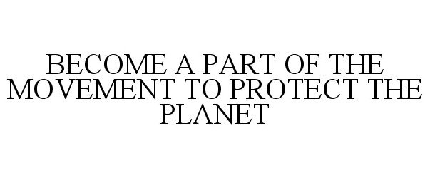  BECOME A PART OF THE MOVEMENT TO PROTECT THE PLANET
