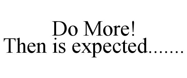  DO MORE! THEN IS EXPECTED.......