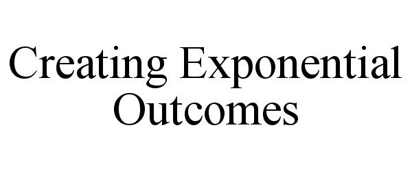  CREATING EXPONENTIAL OUTCOMES