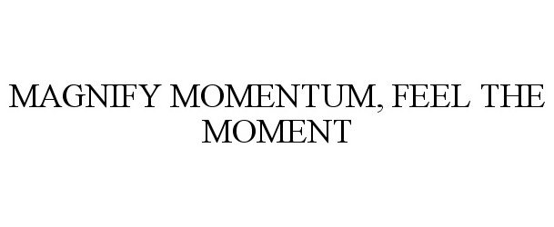  MAGNIFY MOMENTUM, FEEL THE MOMENT