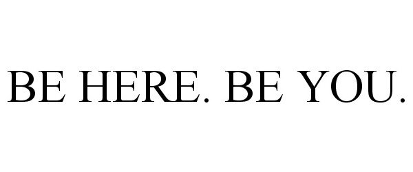  BE HERE. BE YOU.