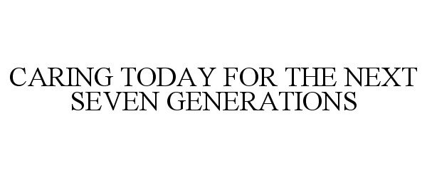  CARING TODAY FOR THE NEXT SEVEN GENERATIONS