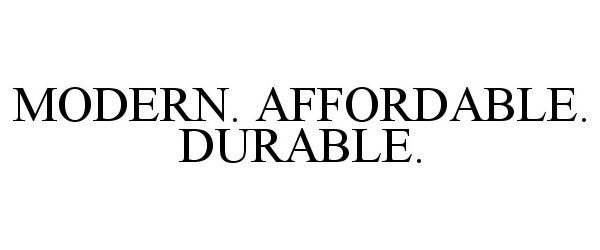  MODERN. AFFORDABLE. DURABLE.