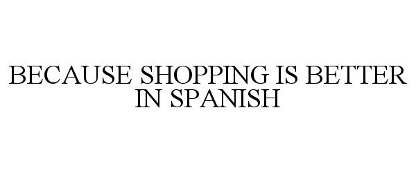 Trademark Logo BECAUSE SHOPPING IS BETTER IN SPANISH
