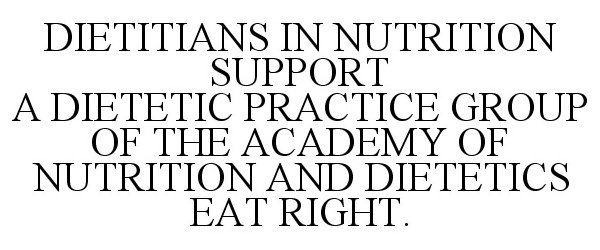  DIETITIANS IN NUTRITION SUPPORT A DIETETIC PRACTICE GROUP OF THE ACADEMY OF NUTRITION AND DIETETICS EAT RIGHT.