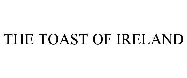 Trademark Logo THE TOAST OF IRELAND