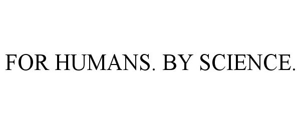 Trademark Logo FOR HUMANS. BY SCIENCE.