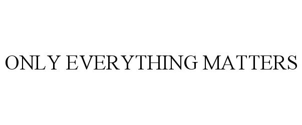  ONLY EVERYTHING MATTERS