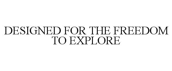 Trademark Logo DESIGNED FOR THE FREEDOM TO EXPLORE