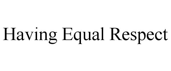  HAVING EQUAL RESPECT