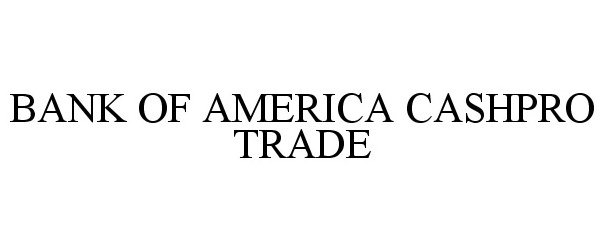 Trademark Logo BANK OF AMERICA CASHPRO TRADE