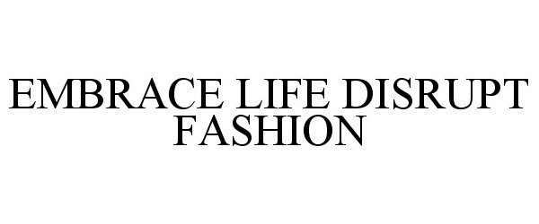 Trademark Logo EMBRACE LIFE DISRUPT FASHION
