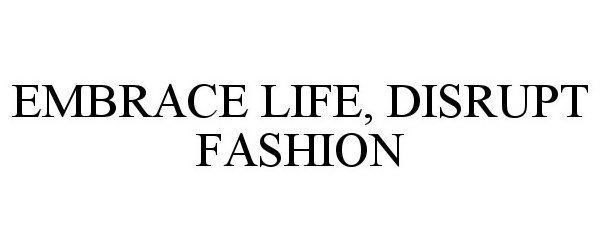 Trademark Logo EMBRACE LIFE DISRUPT FASHION