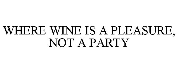  WHERE WINE IS A PLEASURE, NOT A PARTY
