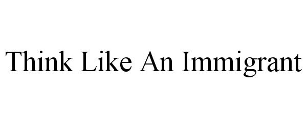 Trademark Logo THINK LIKE AN IMMIGRANT