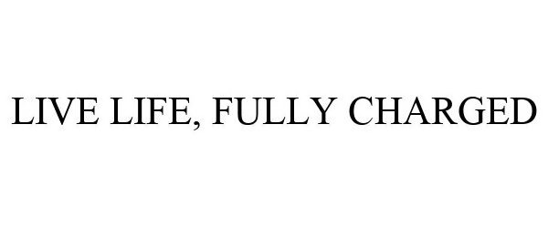  LIVE LIFE, FULLY CHARGED