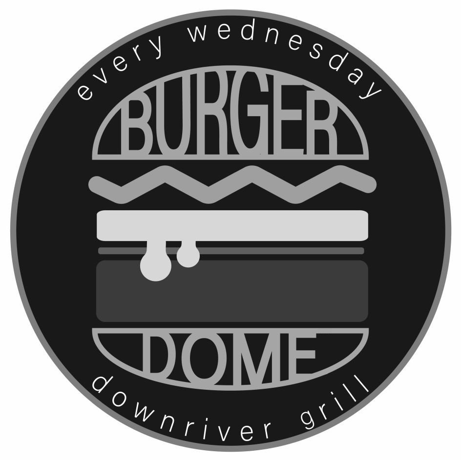  BURGER DOME EVERY WEDNESDAY DOWNRIVER GRILL