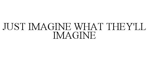  JUST IMAGINE WHAT THEY'LL IMAGINE