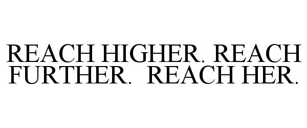 Trademark Logo REACH HIGHER. REACH FURTHER. REACH HER.