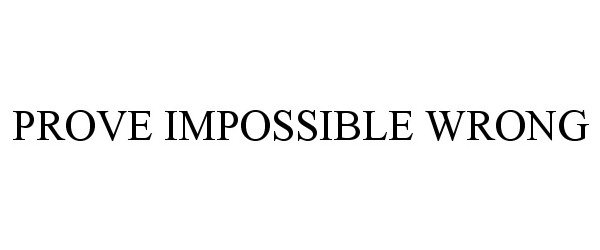  PROVE IMPOSSIBLE WRONG