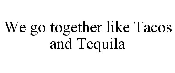 Trademark Logo WE GO TOGETHER LIKE TACOS AND TEQUILA