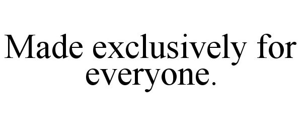  MADE EXCLUSIVELY FOR EVERYONE.