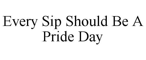 Trademark Logo EVERY SIP SHOULD BE A PRIDE DAY