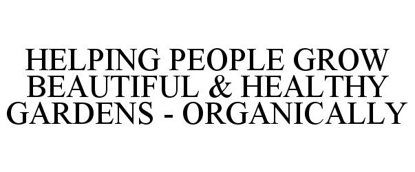 Trademark Logo HELPING PEOPLE GROW BEAUTIFUL & HEALTHY GARDENS - ORGANICALLY