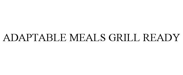 Trademark Logo ADAPTABLE MEALS GRILL READY