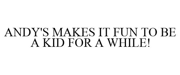  ANDY'S MAKES IT FUN TO BE A KID FOR A WHILE!