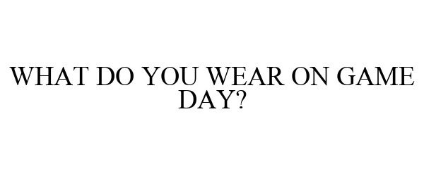  WHAT DO YOU WEAR ON GAME DAY?
